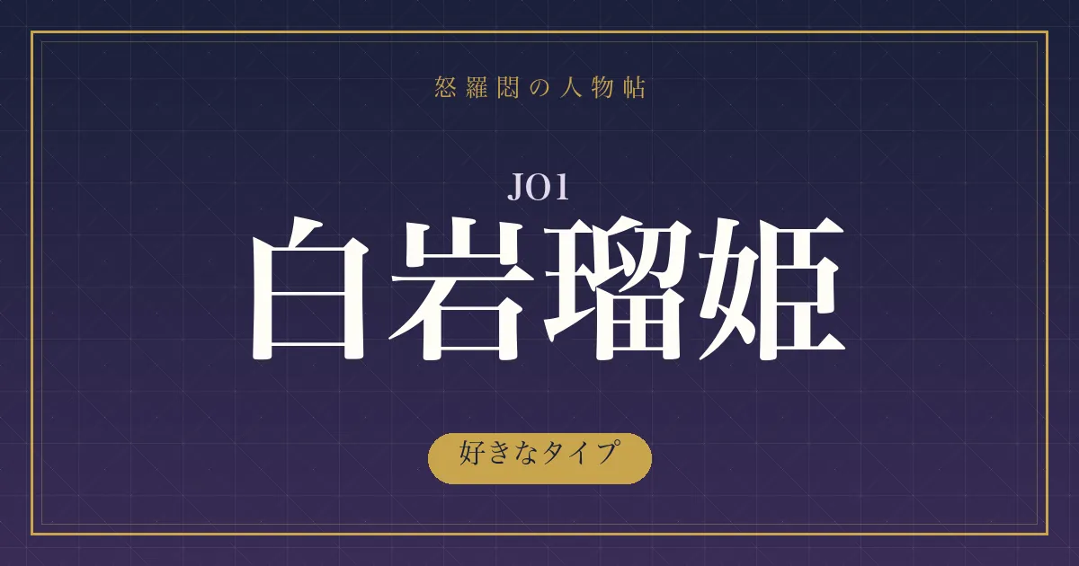 JO1・白岩瑠姫の好きなタイプ