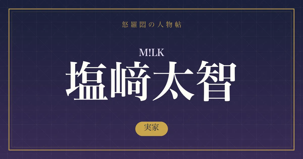 M!LK・塩﨑太智の実家