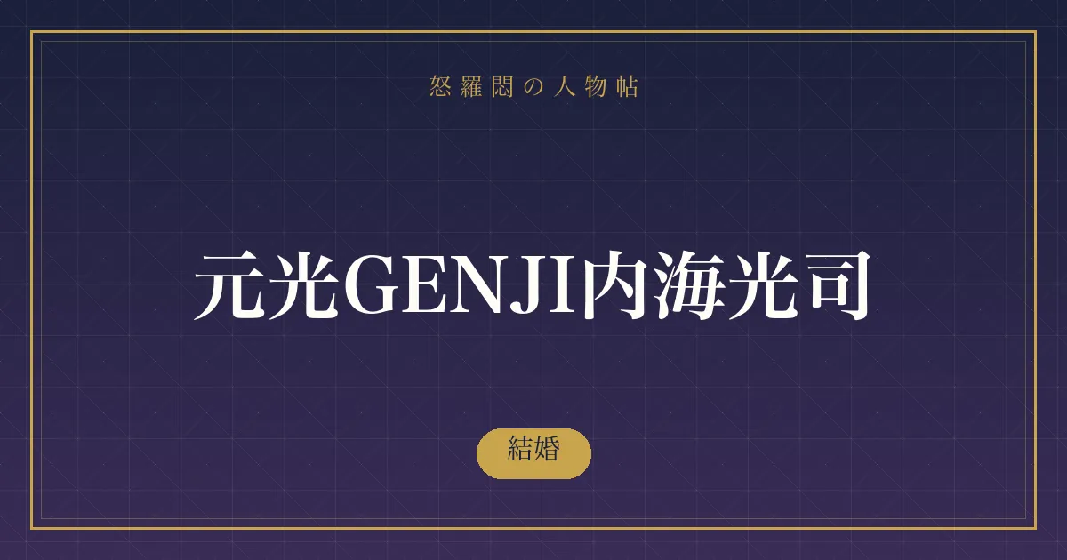 元光GENJI内海光司の結婚