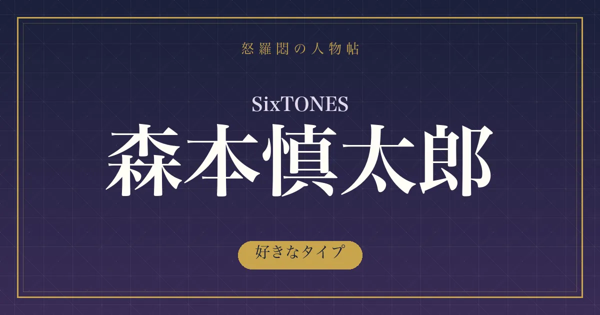 SixTONES・森本慎太郎の好きなタイプ