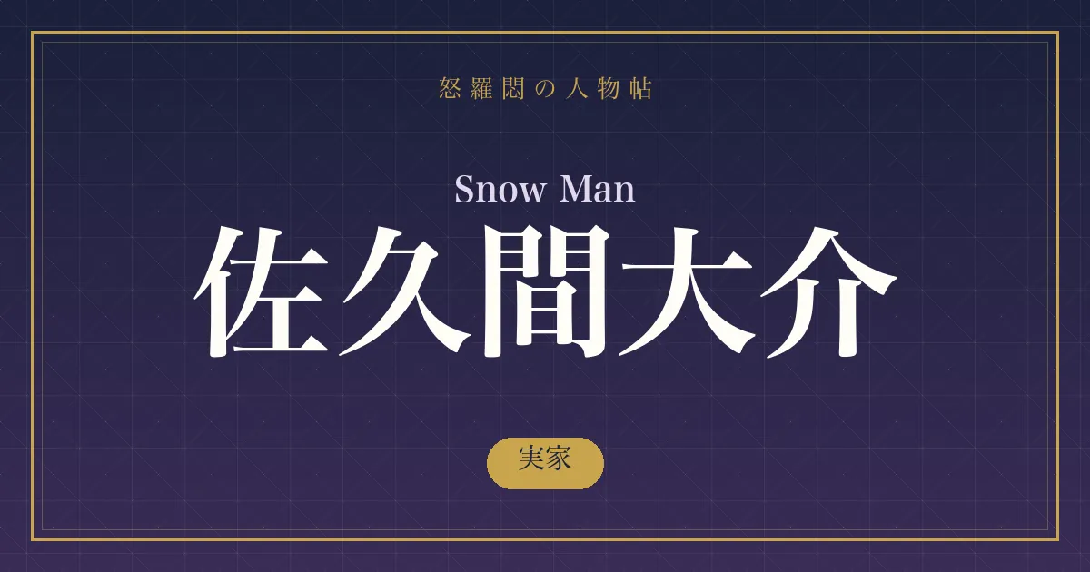 Snow Man・佐久間大介の実家